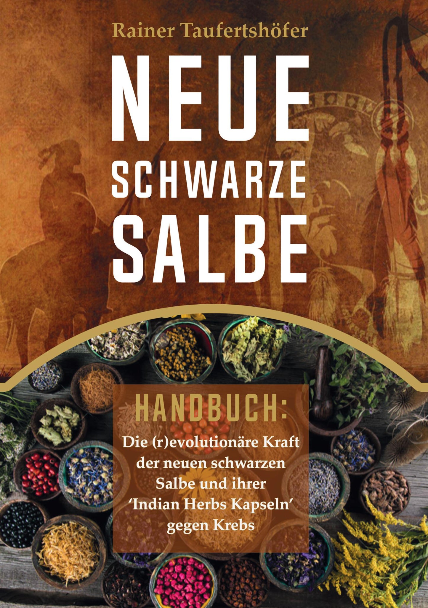 Neue Schwarze Salbe - Handbuch: Die (r)evolutionäre Kraft der neuen schwarzen Salbe und ihrer 'Indian Herbs Kapseln' gegen Krebs